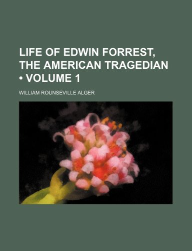 Life of Edwin Forrest, the American Tragedian (Volume 1) (9780217234030) by Alger, William Rounseville