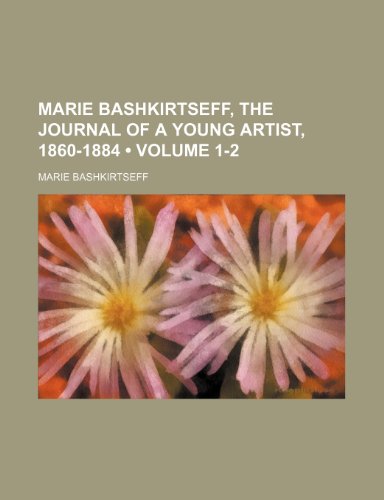 Marie Bashkirtseff, the Journal of a Young Artist, 1860-1884 (Volume 1-2) (9780217234801) by Bashkirtseff, Marie