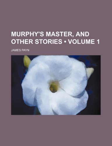 Murphy's Master, and Other Stories (Volume 1) (9780217238625) by Payn, James
