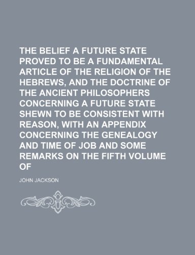 The Belief of a Future State Proved to Be a Fundamental Article of the Religion of the Hebrews, and the Doctrine of the Ancient Philosophers ... an Appendix Concerning the Genealogy and Time (9780217238953) by Jackson, John