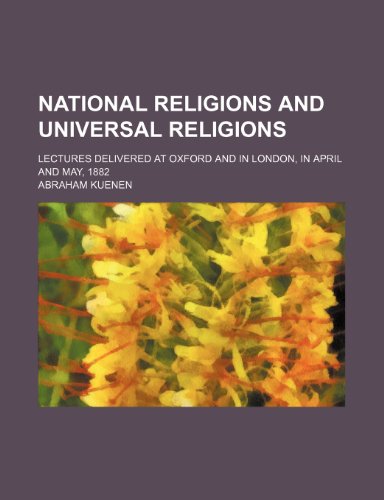 National religions and universal religions; Lectures delivered at Oxford and in London, in April and May, 1882 (9780217242189) by Kuenen, Abraham