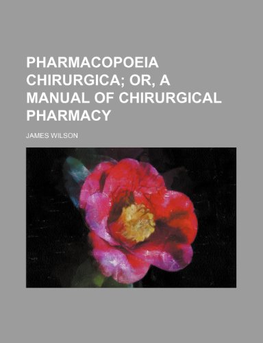 Pharmacopoeia Chirurgica; Or, a Manual of Chirurgical Pharmacy (9780217248495) by Wilson, James