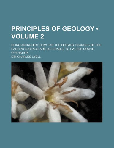 Principles of Geology (Volume 2); Being an Inquiry How Far the Former Changes of the Earth's Surface Are Referable to Causes Now in Operation (9780217249720) by Lyell, Charles