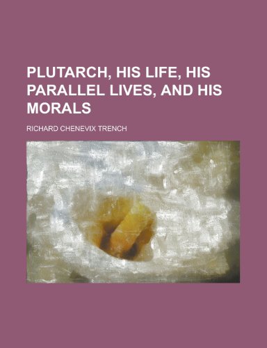 Plutarch, his life, his Parallel lives, and his Morals (9780217250061) by Trench, Richard Chenevix