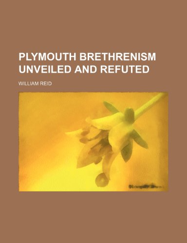 Plymouth Brethrenism Unveiled and Refuted (9780217250375) by Reid, William