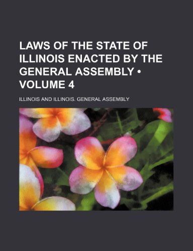 Laws of the State of Illinois Enacted by the General Assembly (Volume 4) (9780217255554) by Illinois