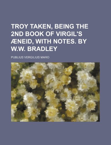 Troy taken, being the 2nd book of Virgil's Ã†neid, with notes. By W.W. Bradley (9780217257282) by Maro, Publius Vergilius