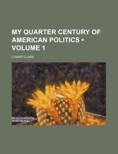 My Quarter Century of American Politics (Volume 1) (9780217259903) by Clark, Champ