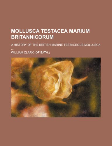 Mollusca Testacea Marium Britannicorum; A History of the British Marine Testaceous Mollusca (9780217260121) by Clark, William