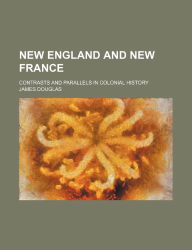 New England and New France; Contrasts and Parallels in Colonial History (9780217262361) by Douglas, James