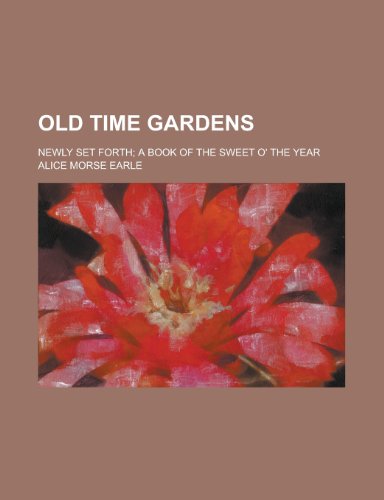 Old Time Gardens; Newly Set Forth; A Book of the Sweet O' the Year (9780217263511) by Earle, Alice Morse