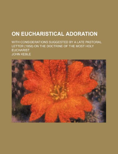 On Eucharistical Adoration; With Considerations Suggested by a Late Pastoral Letter (1858) on the Doctrine of the Most Holy Eucharist (9780217264242) by Keble, John