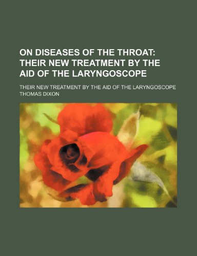 On Diseases of the Throat; Their New Treatment by the Aid of the Laryngoscope. Their New Treatment by the Aid of the Laryngoscope (9780217264662) by Dixon, Thomas