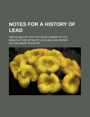 9780217264938: Notes for a History of Lead; And an Inquiry Into the Development of the Manufacture of White Lead and Lead Oxides