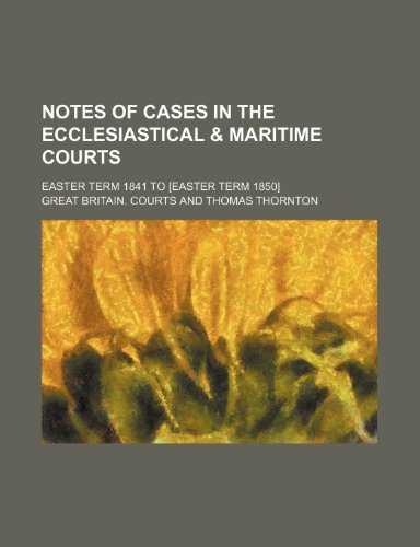 Notes of Cases in the Ecclesiastical & Maritime Courts (Volume 4); Easter Term 1841 to [Easter Term 1850] (9780217265317) by Courts, Great Britain.