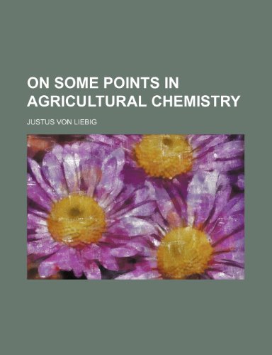 On Some Points in Agricultural Chemistry (9780217265386) by Liebig, Justus Von