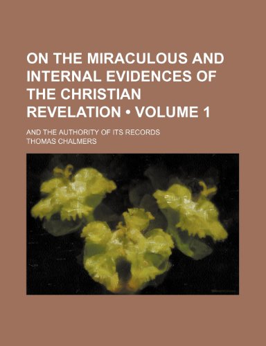 On the Miraculous and Internal Evidences of the Christian Revelation (Volume 1); And the Authority of Its Records (9780217266260) by Chalmers, Thomas