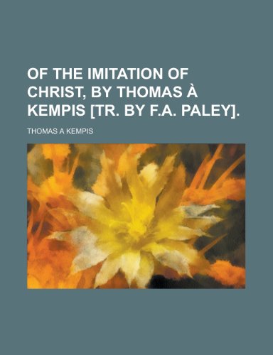 Of the imitation of Christ, by Thomas Ã: Kempis [tr. by F.A. Paley] (9780217267861) by Kempis, Thomas A