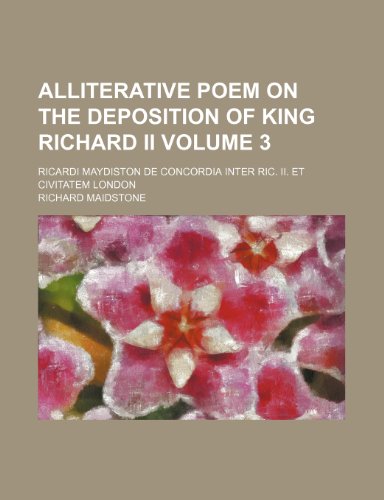 Alliterative poem on the deposition of King Richard II; Ricardi Maydiston De concordia inter Ric. II. et civitatem London Volume 3 (9780217268103) by Maidstone, Richard