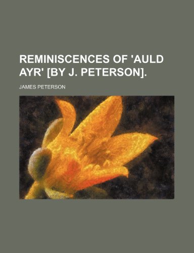 Reminiscences of 'auld Ayr' [By J. Peterson]. (9780217270243) by Peterson, James