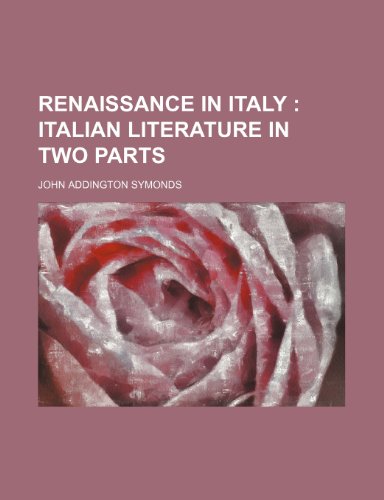 Renaissance in Italy (Volume 2); Italian Literature in Two Parts (9780217270823) by Symonds, John Addington