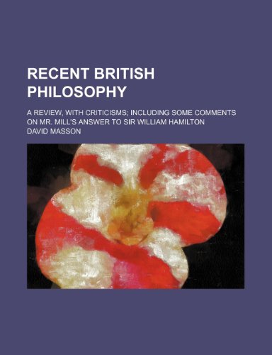 Recent British Philosophy; A Review, With Criticisms Including Some Comments on Mr. Mill's Answer to Sir William Hamilton (9780217272681) by Masson, David