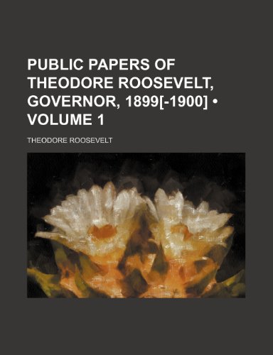 Public Papers of Theodore Roosevelt, Governor, 1899[-1900] (Volume 1) (9780217273510) by Roosevelt, Theodore