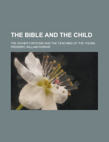 The Bible and the child; the higher criticism and the teaching of the young (9780217278256) by Farrar, Frederic William