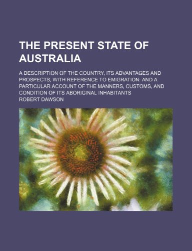 The present state of Australia; a description of the country, its advantages and prospects, with reference to emigration and a particular account of ... and condition of its aboriginal inhabitants (9780217281478) by Dawson, Robert