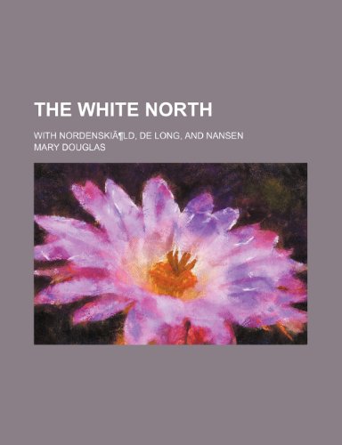 The White North; With Nordenskiald, de Long, and Nansen (9780217287401) by Douglas, Mary