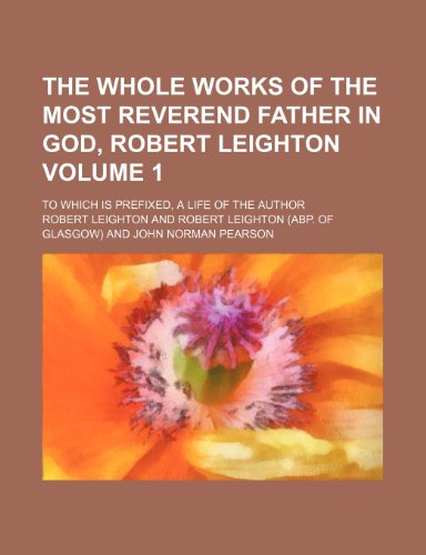 The whole works of the Most Reverend Father in God, Robert Leighton Volume 1; to which is prefixed, a life of the author (9780217287562) by Leighton, Robert