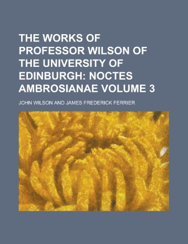 The Works of Professor Wilson of the University of Edinburgh Volume 3 (9780217288149) by Wilson, John