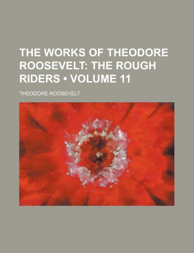 The Works of Theodore Roosevelt (Volume 11); The Rough Riders (9780217288897) by Roosevelt, Theodore