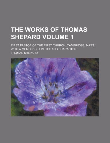 The works of Thomas Shepard; first pastor of the First Church, Cambridge, Mass.: with a memoir of his life and character Volume 1 (9780217289214) by Shepard, Thomas