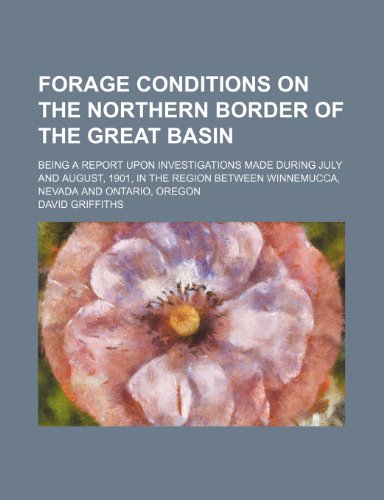 Forage conditions on the northern border of the Great Basin; being a report upon investigations made during July and August, 1901, in the region between Winnemucca, Nevada and Ontario, Oregon (9780217289597) by Griffiths, David