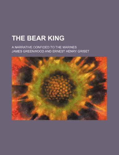 The Bear King; A Narrative Confided to the Marines (9780217290326) by Greenwood, James