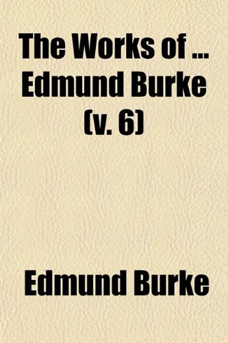 The Works of Edmund Burke (Volume 6) (9780217290388) by Burke, Edmund