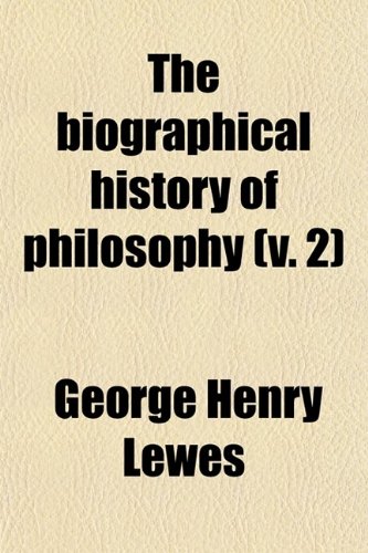 The Biographical History of Philosophy (Volume 2); From Its Origin in Greece Down to the Present Day (9780217291316) by Lewes, George Henry