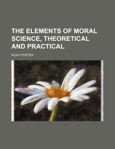 The Elements of Moral Science, Theoretical and Practical (9780217292139) by Porter, Noah