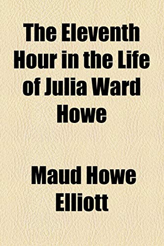 The Eleventh Hour in the Life of Julia Ward Howe (9780217292252) by Elliott, Maud Howe