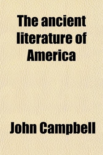 The Ancient Literature of America; A Paper Read Before the Royal Society, Dec. 17th, 1880 (9780217293709) by Campbell, John