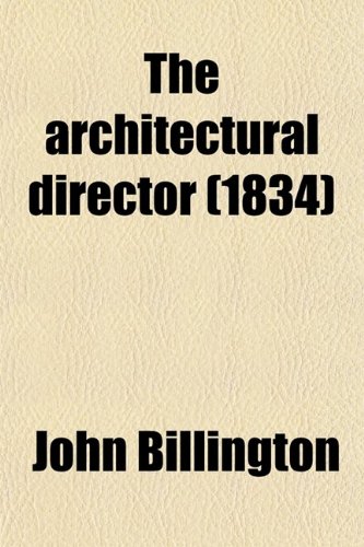 The Architectural Director; Being a Guide to Builders, Draughtsmen, Students, Workmen, in the Study, Design, and Execution of Architecture (9780217295147) by Billington, John