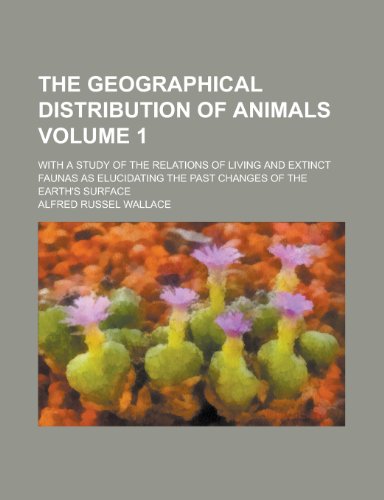 The geographical distribution of animals; with a study of the relations of living and extinct faunas as elucidating the past changes of the earth's surface Volume 1 (9780217295666) by Wallace, Alfred Russel