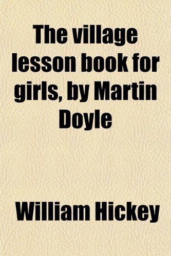 The Village Lesson Book for Girls, by Martin Doyle (9780217297530) by Hickey, William