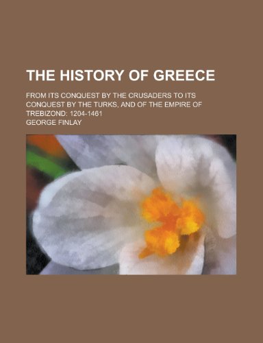 The history of Greece; from its conquest by the crusaders to its conquest by the Turks, and of the empire of Trebizond: 1204-1461 (9780217297820) by Finlay, George