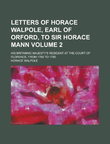 Letters of Horace Walpole, earl of Orford, to Sir Horace Mann; his Britannic Majesty's resident at the court of Florence, from 1760 to 1785 Volume 2 (9780217301190) by Walpole, Horace