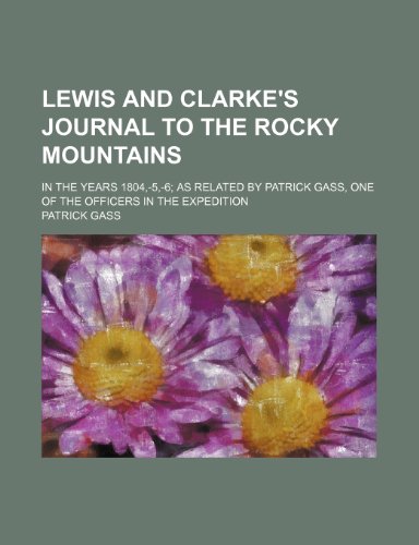 Lewis and Clarke's Journal to the Rocky Mountains; In the Years 1804, -5, -6 as Related by Patrick Gass, One of the Officers in the Expedition (9780217302753) by Gass, Patrick