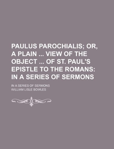 Paulus Parochialis; Or, a Plain View of the Object of St. Paul's Epistle to the Romans in a Series of Sermons. in a Series of Sermons (9780217303385) by Bowles, William Lisle