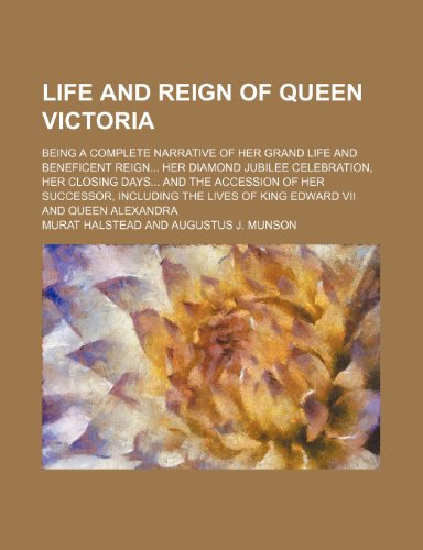 Life and Reign of Queen Victoria; Being a Complete Narrative of Her Grand Life and Beneficent Reign Her Diamond Jubilee Celebration, Her Closing Days ... Lives of King Edward Vii and Queen Alexandra (9780217304955) by Halstead, Murat