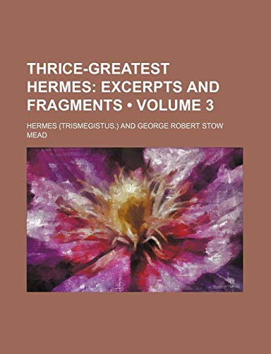 Thrice-Greatest Hermes (Volume 3); Excerpts and Fragments (9780217306577) by Hermes